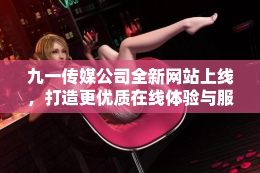 九一传媒公司全新网站上线，打造更优质在线体验与服务