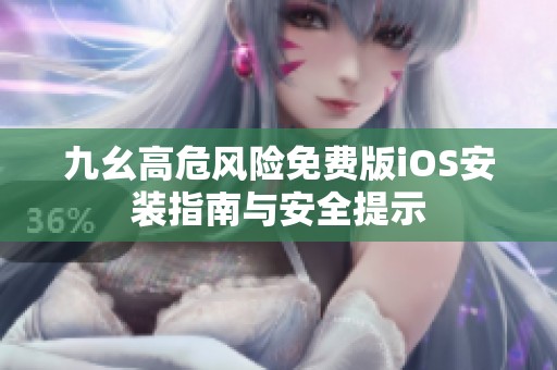 九幺高危风险免费版iOS安装指南与安全提示