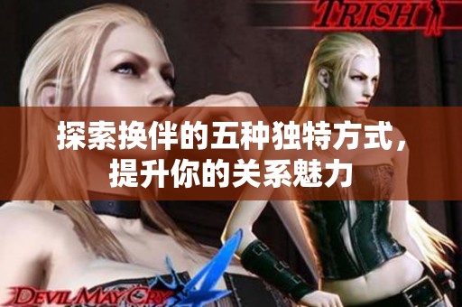 探索换伴的五种独特方式，提升你的关系魅力
