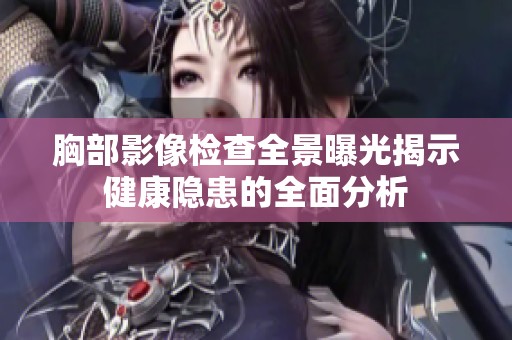 胸部影像检查全景曝光揭示健康隐患的全面分析