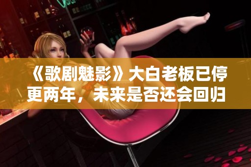 《歌剧魅影》大白老板已停更两年，未来是否还会回归更新？