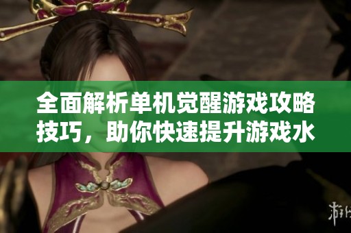 全面解析单机觉醒游戏攻略技巧，助你快速提升游戏水平