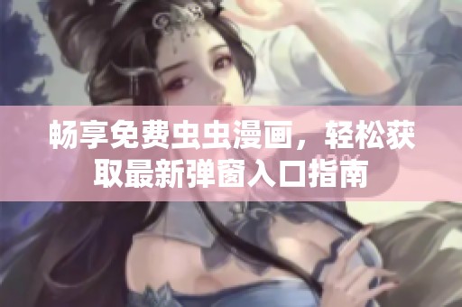 畅享免费虫虫漫画，轻松获取最新弹窗入口指南