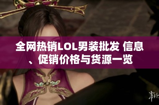 全网热销LOL男装批发 信息、促销价格与货源一览