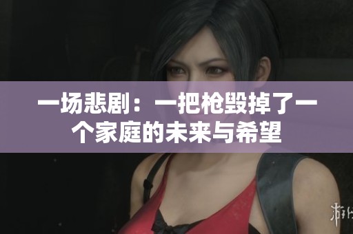 一场悲剧：一把枪毁掉了一个家庭的未来与希望