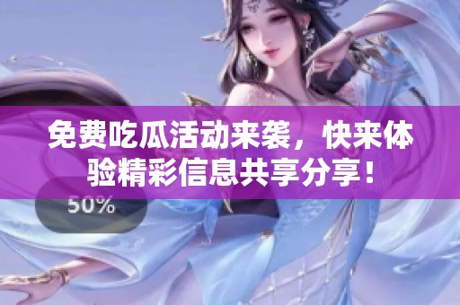免费吃瓜活动来袭，快来体验精彩信息共享分享！