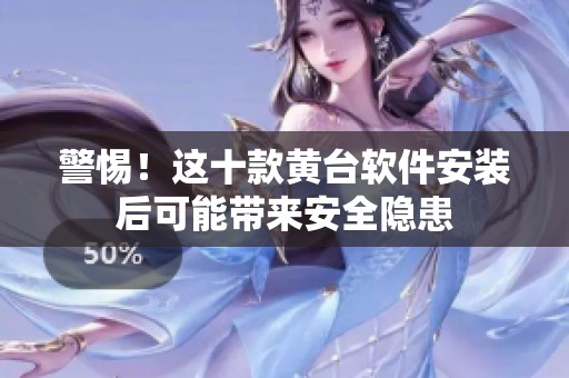 警惕！这十款黄台软件安装后可能带来安全隐患