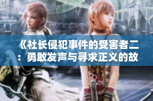 《社长侵犯事件的受害者二：勇敢发声与寻求正义的故事》