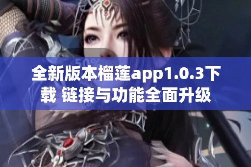 全新版本榴莲app1.0.3下载 链接与功能全面升级