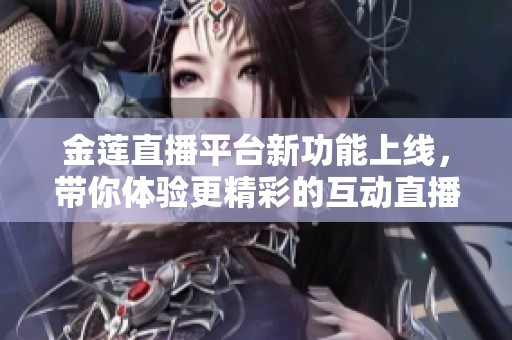 金莲直播平台新功能上线，带你体验更精彩的互动直播盛宴