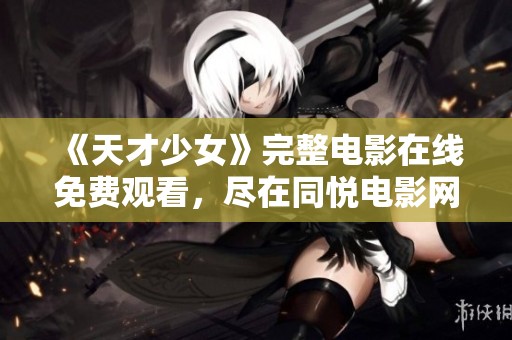 《天才少女》完整电影在线免费观看，尽在同悦电影网