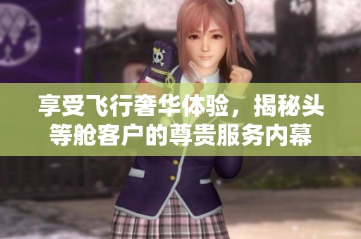 享受飞行奢华体验，揭秘头等舱客户的尊贵服务内幕