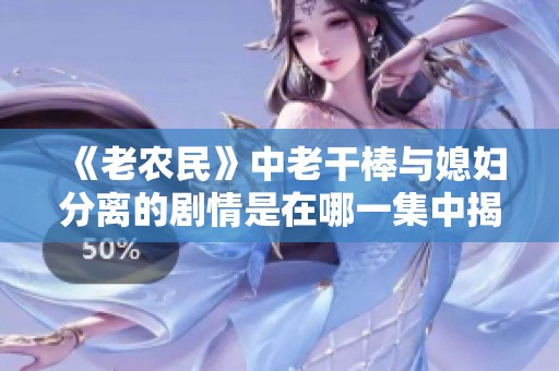 《老农民》中老干棒与媳妇分离的剧情是在哪一集中揭晓的