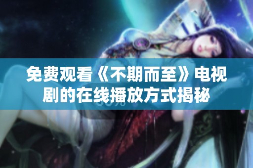 免费观看《不期而至》电视剧的在线播放方式揭秘