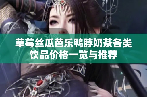草莓丝瓜芭乐鸭脖奶茶各类饮品价格一览与推荐