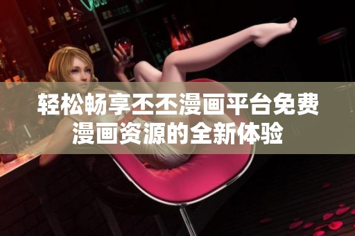 轻松畅享丕丕漫画平台免费漫画资源的全新体验