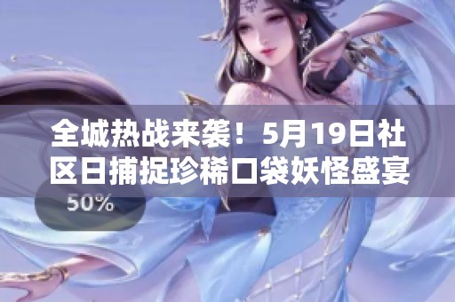 全城热战来袭！5月19日社区日捕捉珍稀口袋妖怪盛宴等你参与