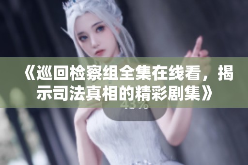 《巡回检察组全集在线看，揭示司法真相的精彩剧集》