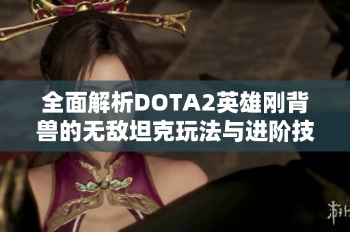 全面解析DOTA2英雄刚背兽的无敌坦克玩法与进阶技巧