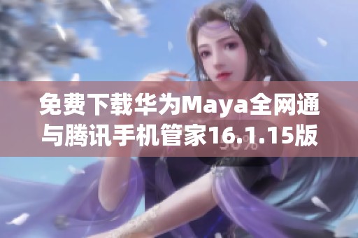 免费下载华为Maya全网通与腾讯手机管家16.1.15版本资源教程