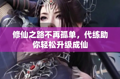 修仙之路不再孤单，代练助你轻松升级成仙