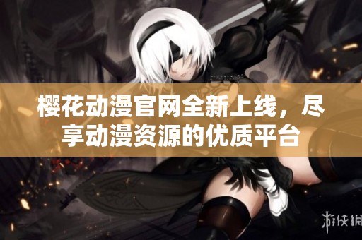 樱花动漫官网全新上线，尽享动漫资源的优质平台