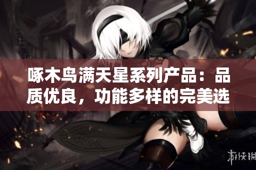 啄木鸟满天星系列产品：品质优良，功能多样的完美选择