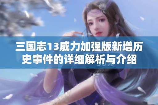 三国志13威力加强版新增历史事件的详细解析与介绍