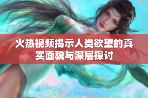 火热视频揭示人类欲望的真实面貌与深层探讨