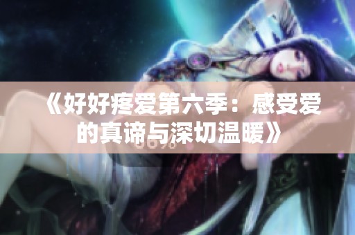 《好好疼爱第六季：感受爱的真谛与深切温暖》