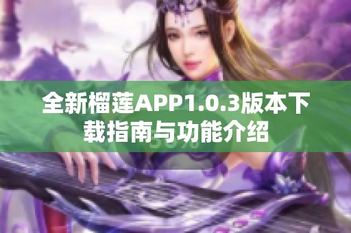 全新榴莲APP1.0.3版本下载指南与功能介绍
