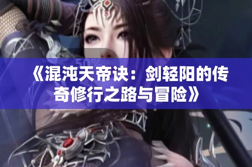 《混沌天帝诀：剑轻阳的传奇修行之路与冒险》