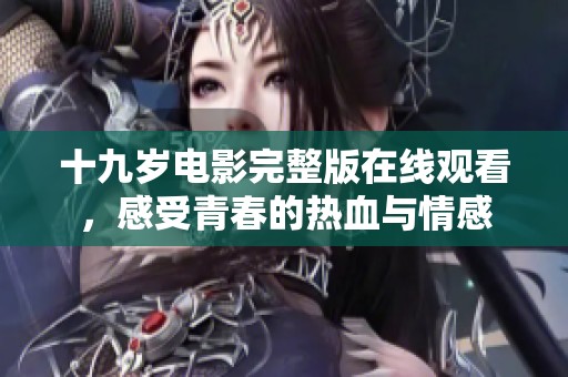 十九岁电影完整版在线观看，感受青春的热血与情感