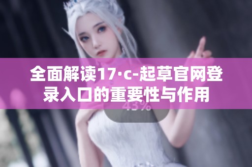 全面解读17·c-起草官网登录入口的重要性与作用