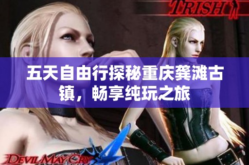 五天自由行探秘重庆龚滩古镇，畅享纯玩之旅