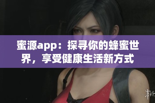 蜜源app：探寻你的蜂蜜世界，享受健康生活新方式