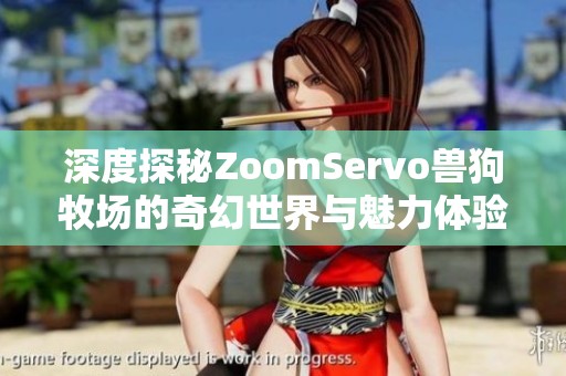 深度探秘ZoomServo兽狗牧场的奇幻世界与魅力体验