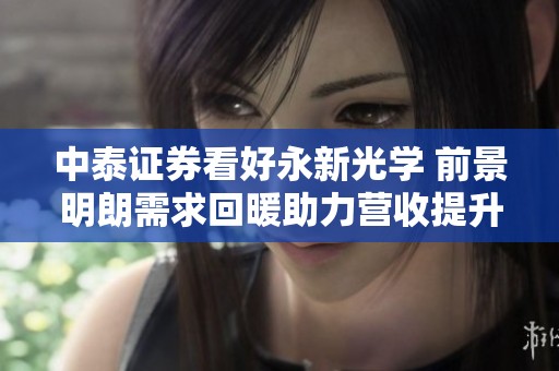 中泰证券看好永新光学 前景明朗需求回暖助力营收提升