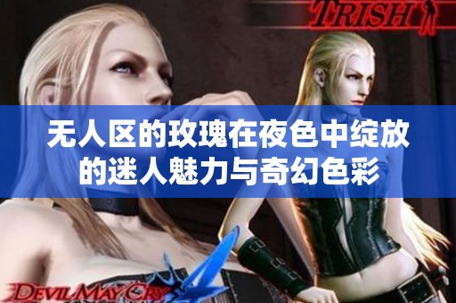 无人区的玫瑰在夜色中绽放的迷人魅力与奇幻色彩