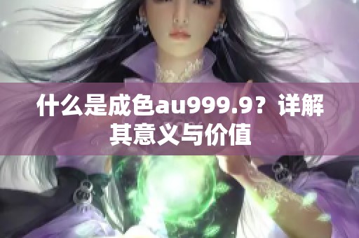 什么是成色au999.9？详解其意义与价值