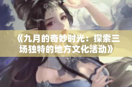 《九月的奇妙时光：探索三场独特的地方文化活动》