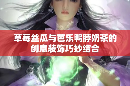 草莓丝瓜与芭乐鸭脖奶茶的创意装饰巧妙结合