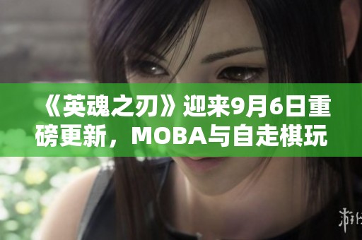 《英魂之刃》迎来9月6日重磅更新，MOBA与自走棋玩法全面升级