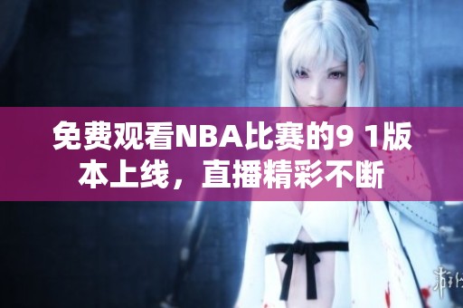 免费观看NBA比赛的9 1版本上线，直播精彩不断