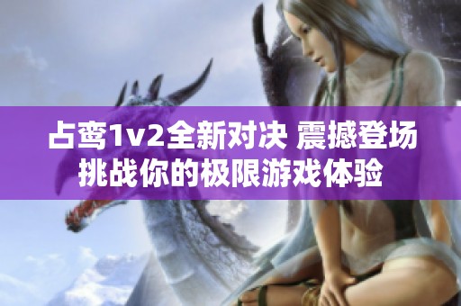 占鸾1v2全新对决 震撼登场挑战你的极限游戏体验