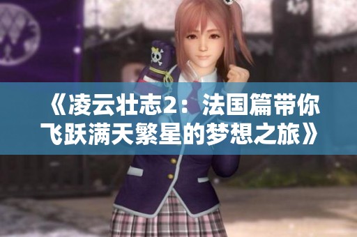 《凌云壮志2：法国篇带你飞跃满天繁星的梦想之旅》