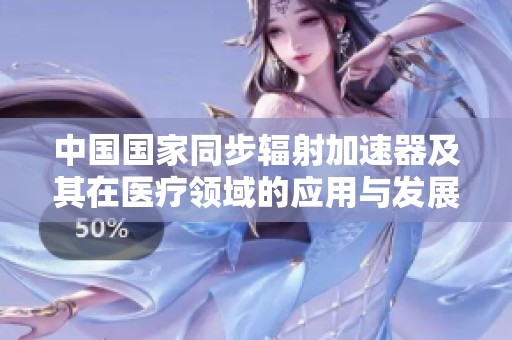 中国国家同步辐射加速器及其在医疗领域的应用与发展