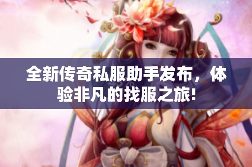 全新传奇私服助手发布，体验非凡的找服之旅!