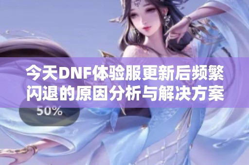 今天DNF体验服更新后频繁闪退的原因分析与解决方案