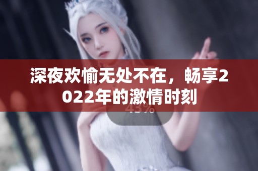 深夜欢愉无处不在，畅享2022年的激情时刻